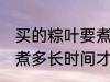 买的粽叶要煮多久才能用 买的粽叶要煮多长时间才能用