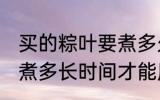 买的粽叶要煮多久才能用 买的粽叶要煮多长时间才能用