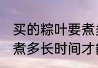 买的粽叶要煮多久才能用 买的粽叶要煮多长时间才能用