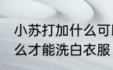 小苏打加什么可以洗白衣服 小苏打怎么才能洗白衣服