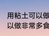 用粘土可以做什么简单的食物 粘土可以做非常多食物