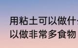 用粘土可以做什么简单的食物 粘土可以做非常多食物