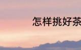 怎样挑好茶 如何挑好茶