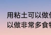 用粘土可以做什么简单的食物 粘土可以做非常多食物