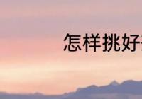 怎样挑好茶 如何挑好茶