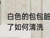 白色的包包脏了怎么办 白色的包包脏了如何清洗