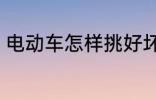 电动车怎样挑好坏 电动车的挑选技巧