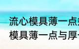 流心模具薄一点好还是厚一点好 流心模具薄一点与厚一点哪个好