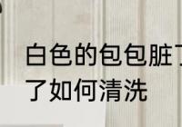 白色的包包脏了怎么办 白色的包包脏了如何清洗