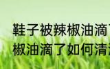 鞋子被辣椒油滴了怎么清洗 鞋子被辣椒油滴了如何清洗