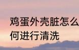 鸡蛋外壳脏怎么清洗 鸡蛋外壳上脏如何进行清洗