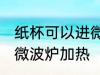 纸杯可以进微波炉吗 纸杯能不能放进微波炉加热