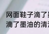 网面鞋子滴了墨油怎么清洗 网面鞋子滴了墨油的清洁方法