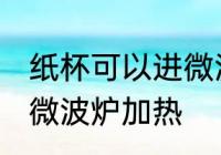 纸杯可以进微波炉吗 纸杯能不能放进微波炉加热