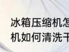 冰箱压缩机怎么清洗更干净 冰箱压缩机如何清洗干净