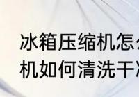 冰箱压缩机怎么清洗更干净 冰箱压缩机如何清洗干净
