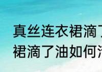 真丝连衣裙滴了油怎么清洗 真丝连衣裙滴了油如何清洗