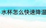 水杯怎么快速降温 水杯如何快速降温
