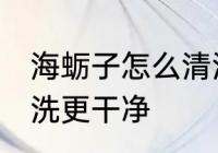 海蛎子怎么清洗更干净 海蛎子如何清洗更干净