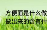 方便面是什么做的 方便面到底是什么做出来的含有什么物质
