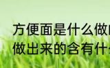 方便面是什么做的 方便面到底是什么做出来的含有什么物质