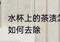 水杯上的茶渍怎么去除 水杯上的茶渍如何去除
