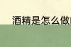 酒精是怎么做的 酒精的制作方法