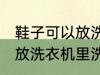 鞋子可以放洗衣机里洗吗 鞋子能不能放洗衣机里洗