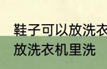 鞋子可以放洗衣机里洗吗 鞋子能不能放洗衣机里洗
