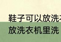 鞋子可以放洗衣机里洗吗 鞋子能不能放洗衣机里洗