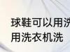 球鞋可以用洗衣机洗吗 球鞋可不可以用洗衣机洗