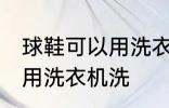 球鞋可以用洗衣机洗吗 球鞋可不可以用洗衣机洗