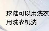 球鞋可以用洗衣机洗吗 球鞋可不可以用洗衣机洗