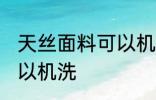 天丝面料可以机洗吗 天丝面料可不可以机洗