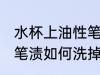 水杯上油性笔渍怎么洗掉 水杯上油性笔渍如何洗掉