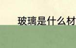玻璃是什么材质 玻璃是啥材质