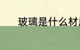 玻璃是什么材质 玻璃是啥材质