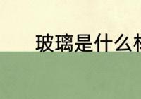 玻璃是什么材质 玻璃是啥材质