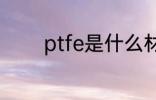 ptfe是什么材质 ptfe的简介