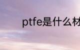 ptfe是什么材质 ptfe的简介