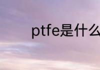 ptfe是什么材质 ptfe的简介