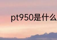 pt950是什么材质 pt950的简介