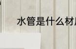 水管是什么材质 水管是啥材质