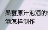 桑葚原汁泡酒的制作方法 桑葚原汁泡酒怎样制作