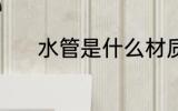 水管是什么材质 水管是啥材质