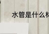 水管是什么材质 水管是啥材质