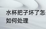 水杯把子坏了怎么处理 水杯把子坏了如何处理