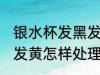 银水杯发黑发黄怎么处理 银水杯发黑发黄怎样处理