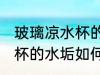 玻璃凉水杯的水垢怎么处理 玻璃凉水杯的水垢如何处理