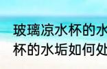 玻璃凉水杯的水垢怎么处理 玻璃凉水杯的水垢如何处理